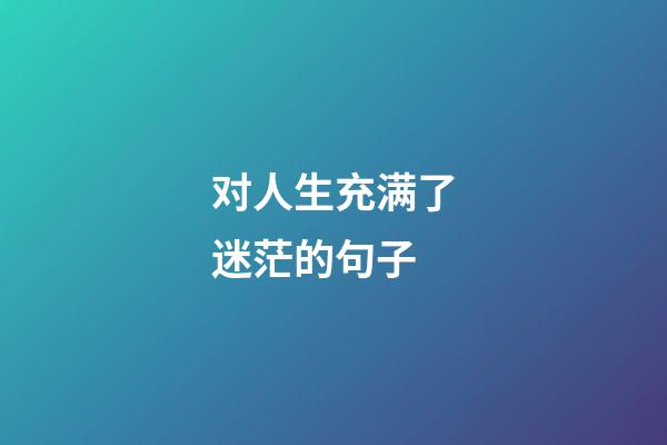 对人生充满了迷茫的句子