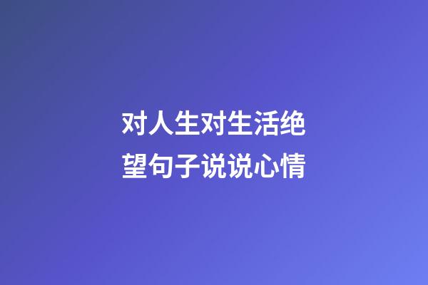 对人生对生活绝望句子说说心情