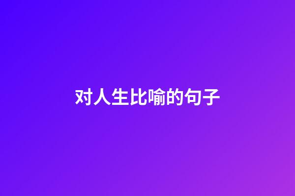 对人生比喻的句子
