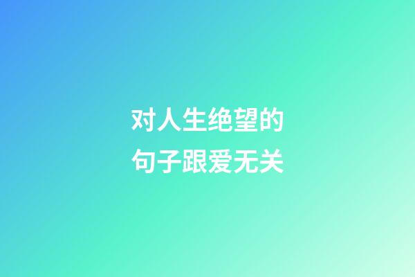 对人生绝望的句子跟爱无关