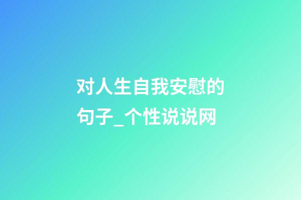 对人生自我安慰的句子_个性说说网