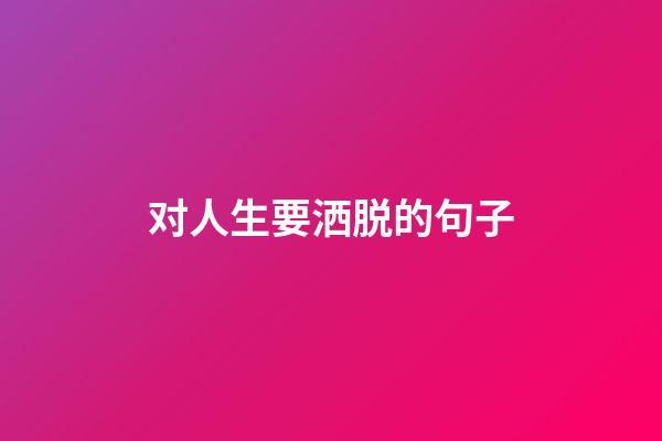 对人生要洒脱的句子