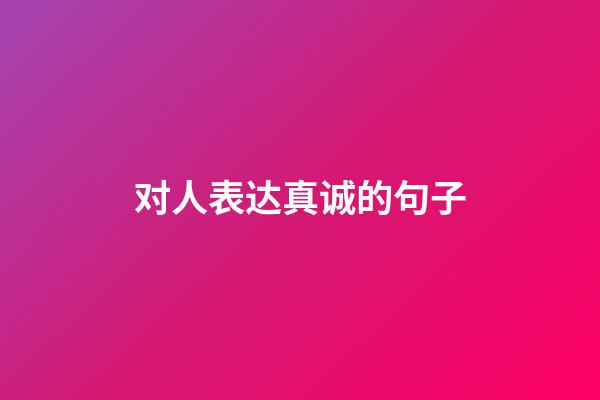 对人表达真诚的句子