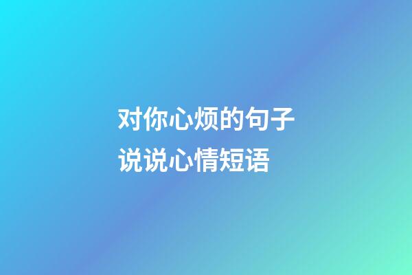 对你心烦的句子说说心情短语
