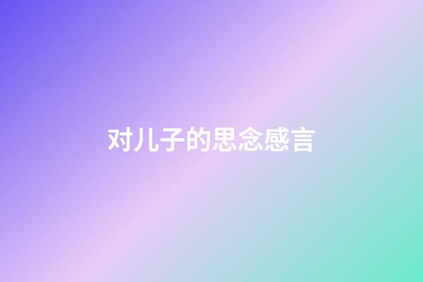 对儿子的思念感言
