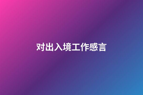 对出入境工作感言