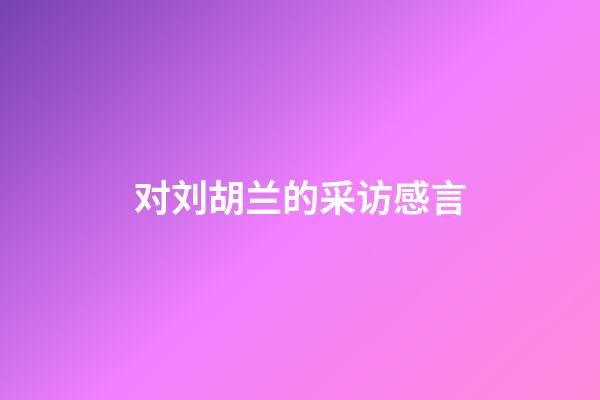 对刘胡兰的采访感言