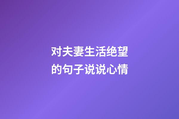 对夫妻生活绝望的句子说说心情