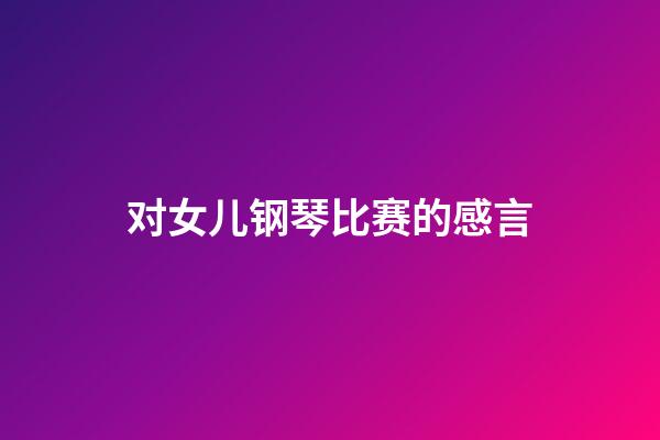 对女儿钢琴比赛的感言