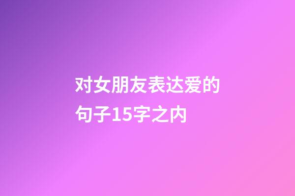 对女朋友表达爱的句子15字之内
