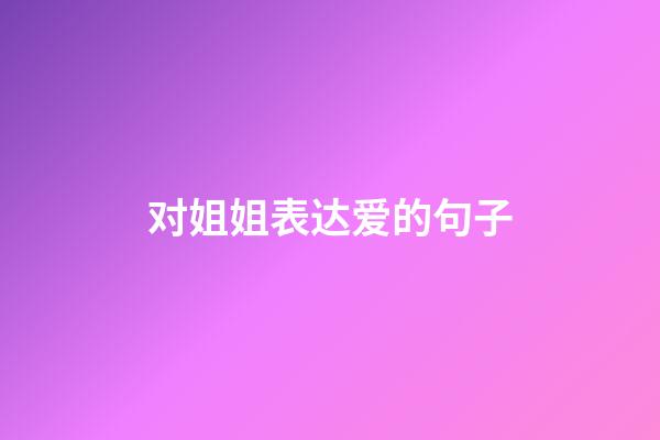 对姐姐表达爱的句子