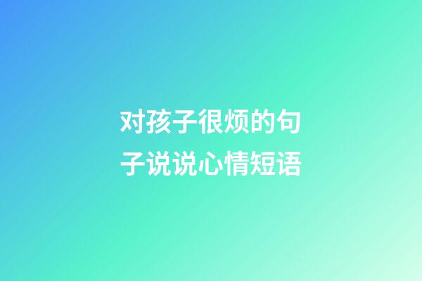 对孩子很烦的句子说说心情短语