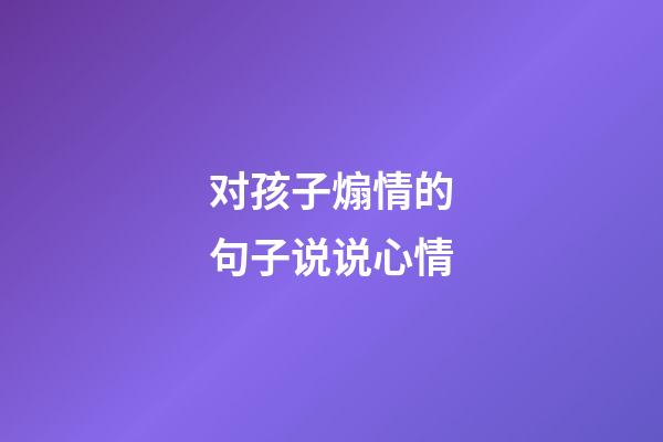 对孩子煽情的句子说说心情