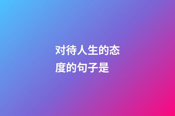 对待人生的态度的句子是