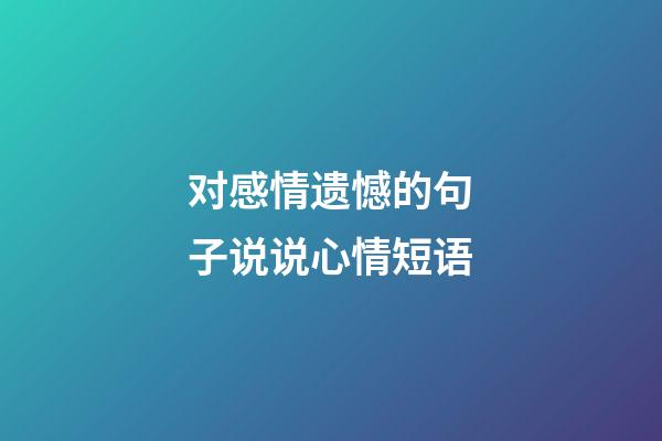 对感情遗憾的句子说说心情短语