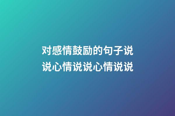 对感情鼓励的句子说说心情说说心情说说