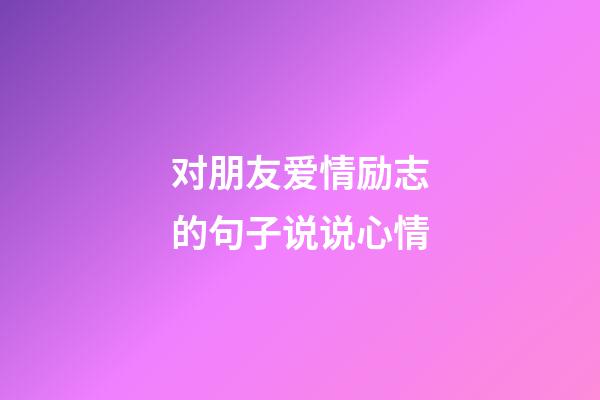 对朋友爱情励志的句子说说心情
