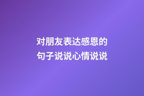 对朋友表达感恩的句子说说心情说说