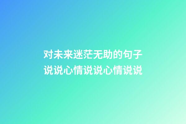 对未来迷茫无助的句子说说心情说说心情说说