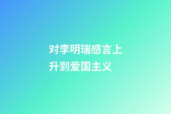 对李明瑞感言上升到爱国主义
