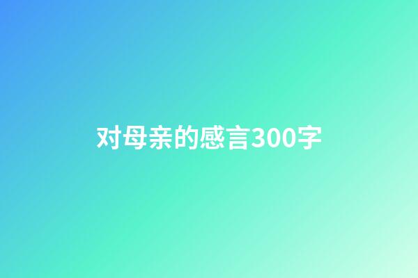 对母亲的感言300字