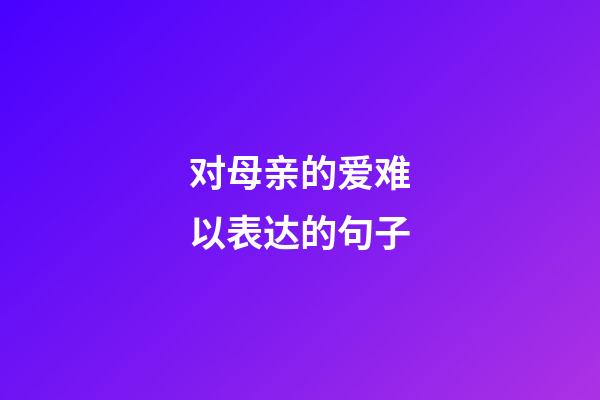 对母亲的爱难以表达的句子