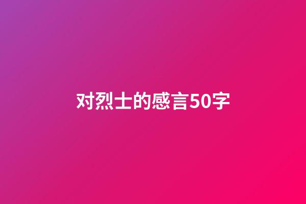 对烈士的感言50字