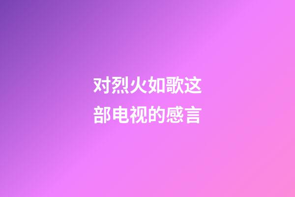 对烈火如歌这部电视的感言