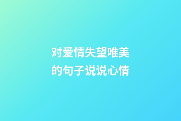 对爱情失望唯美的句子说说心情