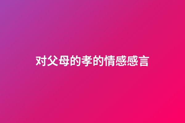 对父母的孝的情感感言