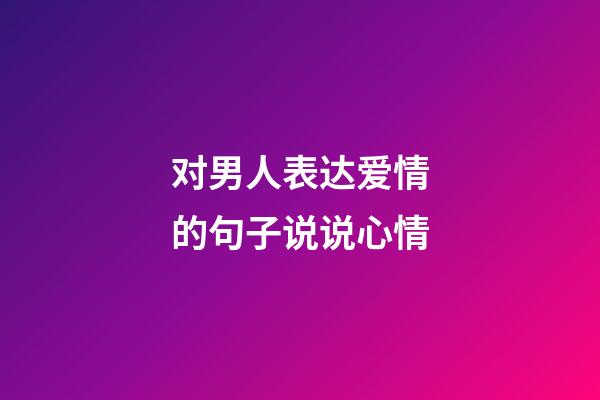 对男人表达爱情的句子说说心情