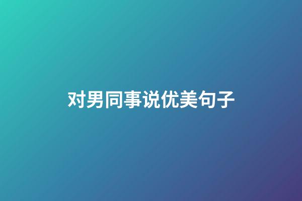 对男同事说优美句子