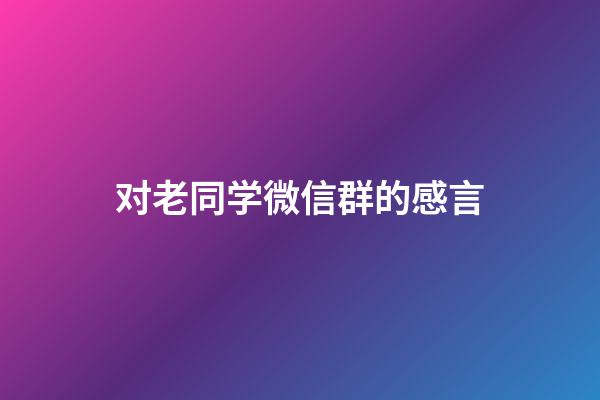 对老同学微信群的感言