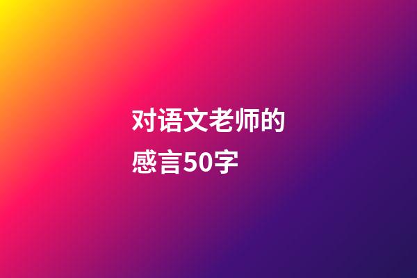 对语文老师的感言50字