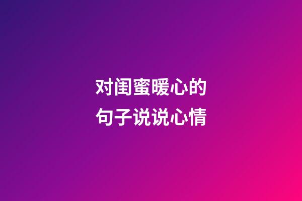 对闺蜜暖心的句子说说心情
