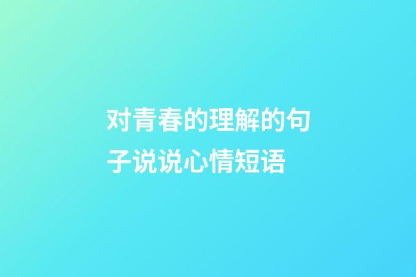 对青春的理解的句子说说心情短语