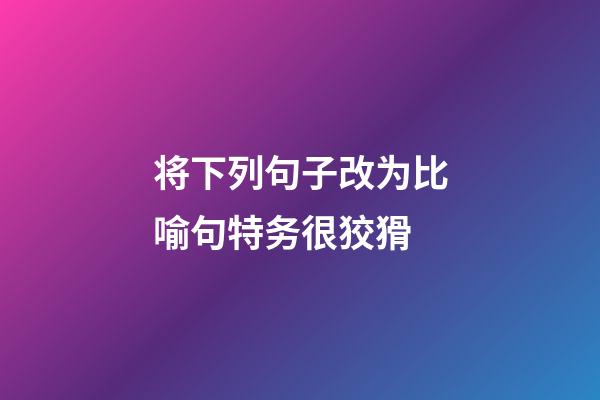 将下列句子改为比喻句特务很狡猾