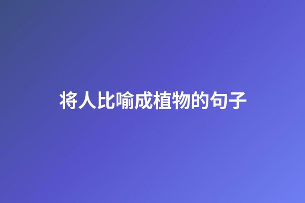 将人比喻成植物的句子