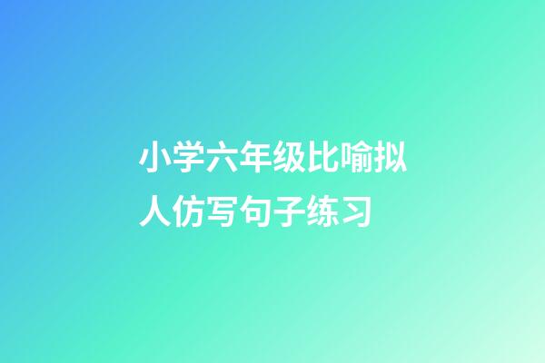小学六年级比喻拟人仿写句子练习