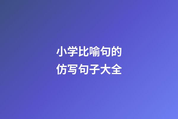 小学比喻句的仿写句子大全