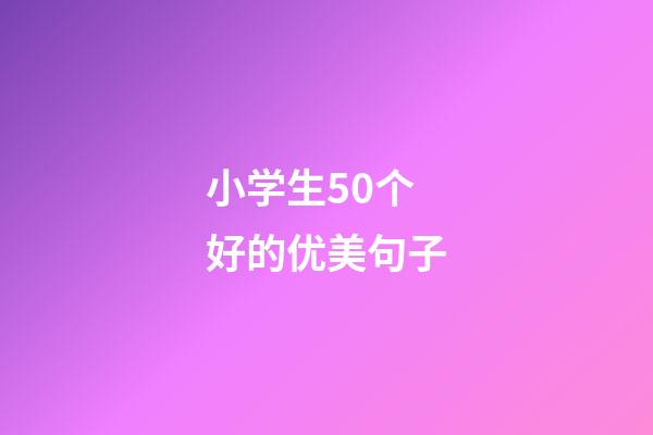 小学生50个好的优美句子