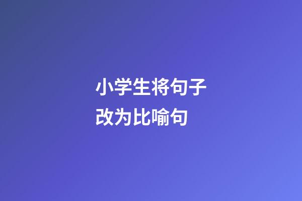 小学生将句子改为比喻句