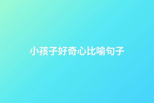 小孩子好奇心比喻句子