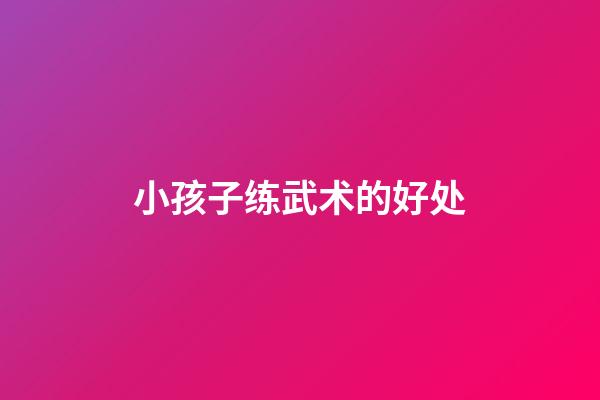 小孩子练武术的好处