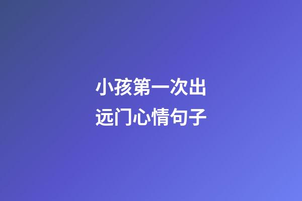 小孩第一次出远门心情句子