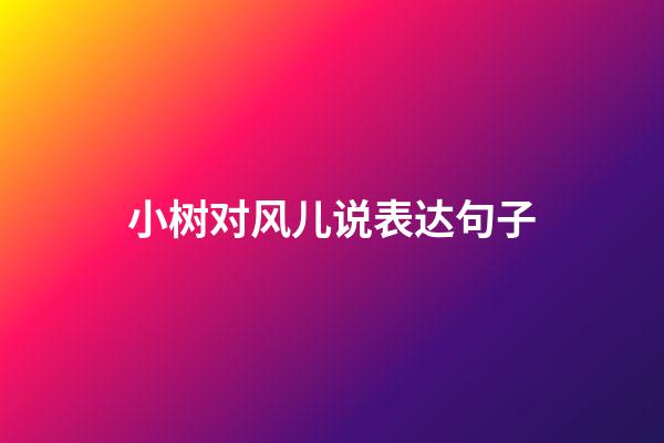小树对风儿说表达句子