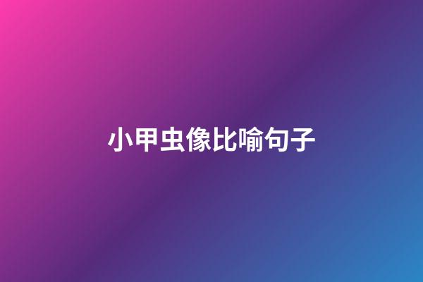 小甲虫像比喻句子