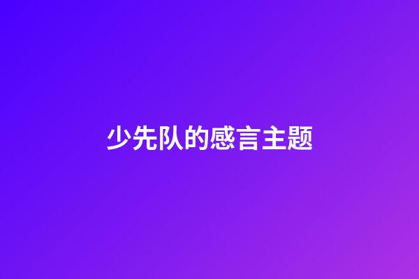 少先队的感言主题