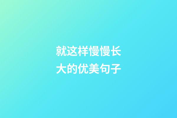 就这样慢慢长大的优美句子