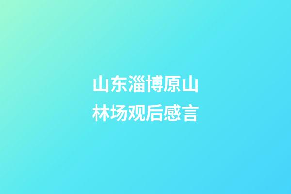山东淄博原山林场观后感言